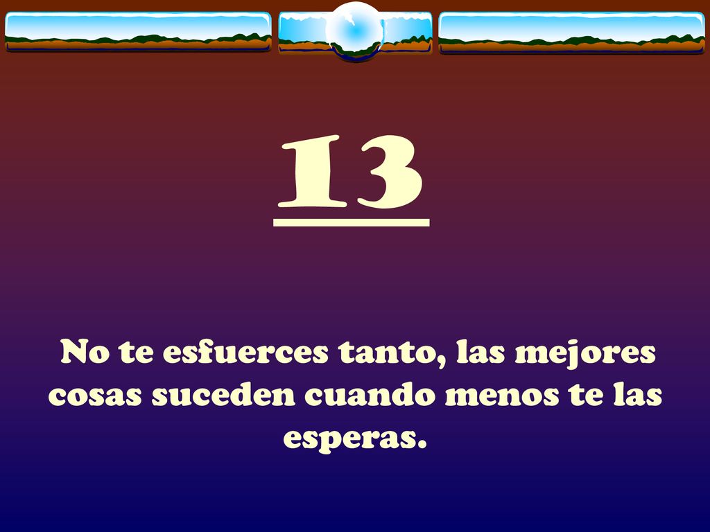 13 No te esfuerces tanto, las mejores cosas suceden cuando menos te las esperas.