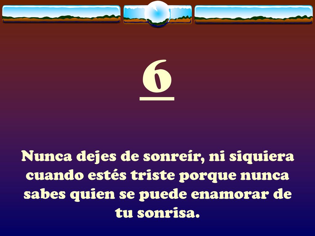 6 Nunca dejes de sonreír, ni siquiera cuando estés triste porque nunca sabes quien se puede enamorar de tu sonrisa.