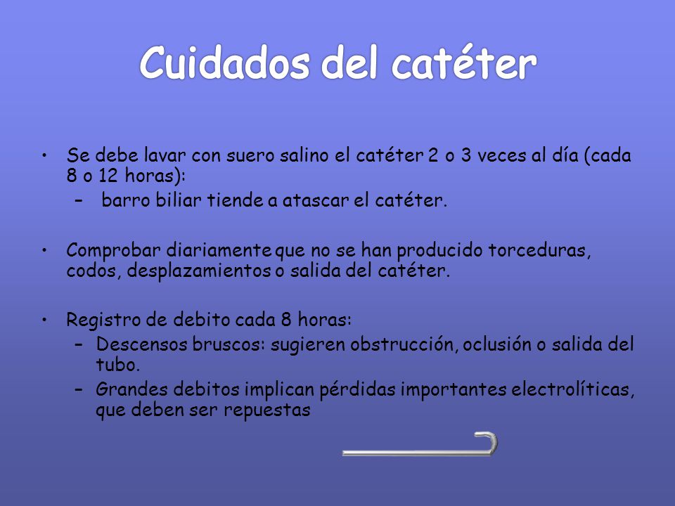 Cuidados del catéter Se debe lavar con suero salino el catéter 2 o 3 veces al día (cada 8 o 12 horas):