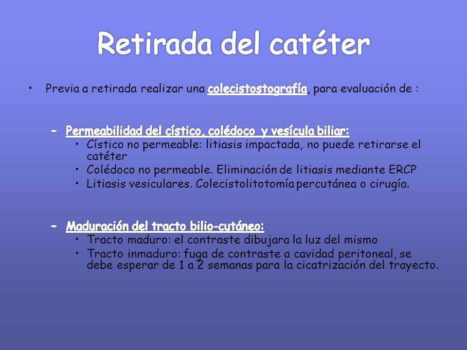 Retirada del catéter Previa a retirada realizar una colecistostografía, para evaluación de : Permeabilidad del cístico, colédoco y vesícula biliar: