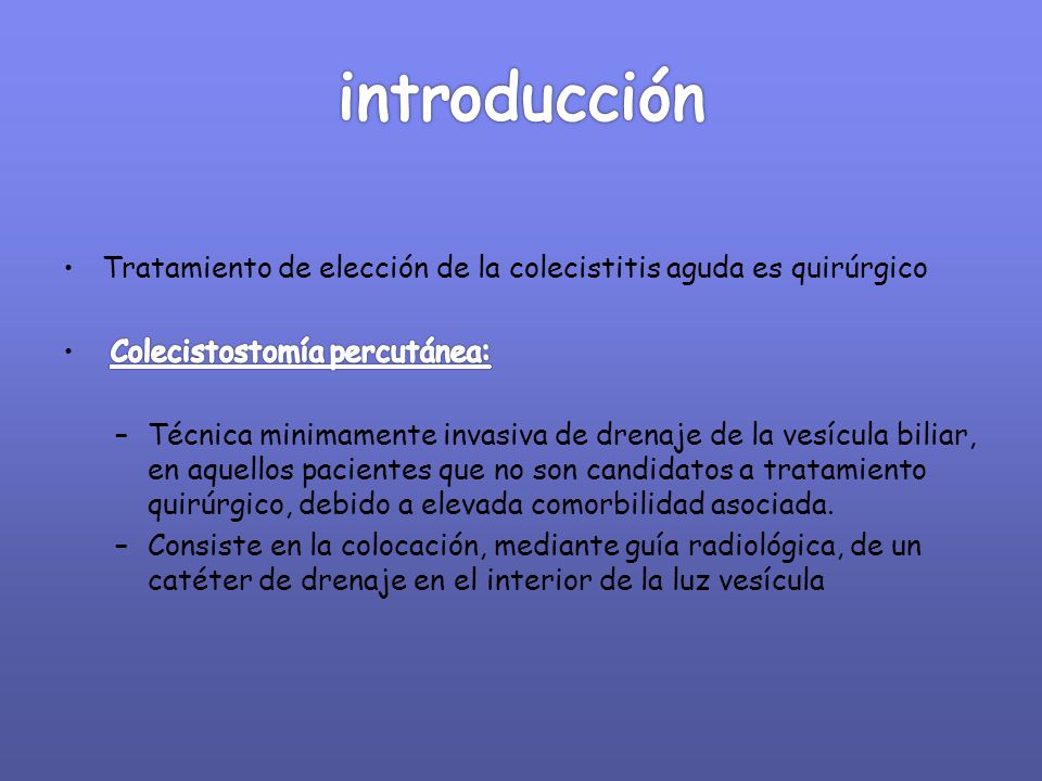 introducción Tratamiento de elección de la colecistitis aguda es quirúrgico. Colecistostomía percutánea: