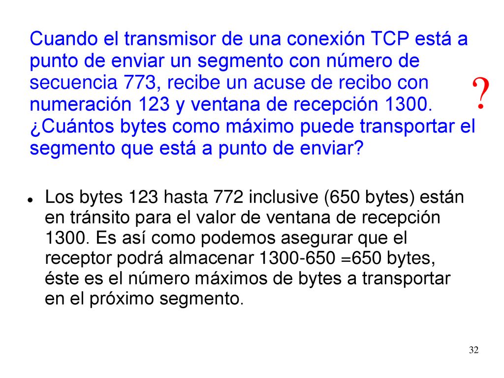 Cuando el transmisor de una conexión TCP está a punto de enviar un segmento con número de secuencia 773, recibe un acuse de recibo con numeración 123 y ventana de recepción ¿Cuántos bytes como máximo puede transportar el segmento que está a punto de enviar