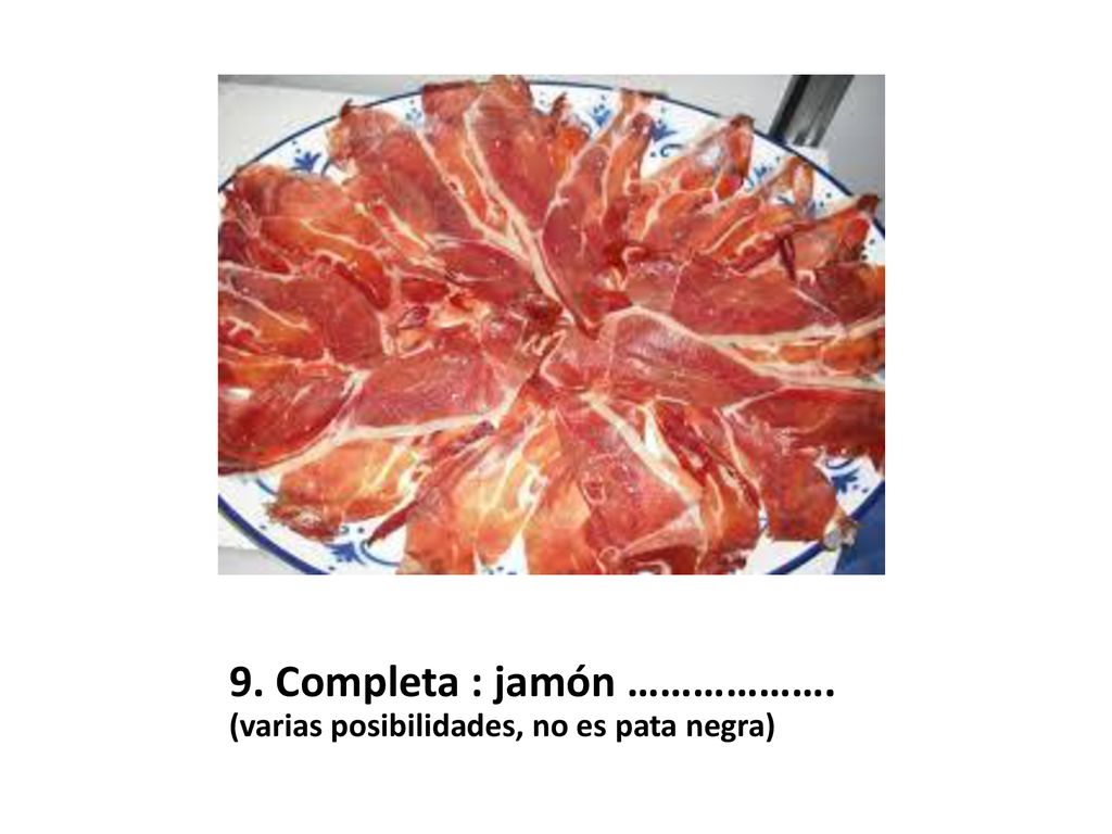 9. Completa : jamón ………………. (varias posibilidades, no es pata negra)