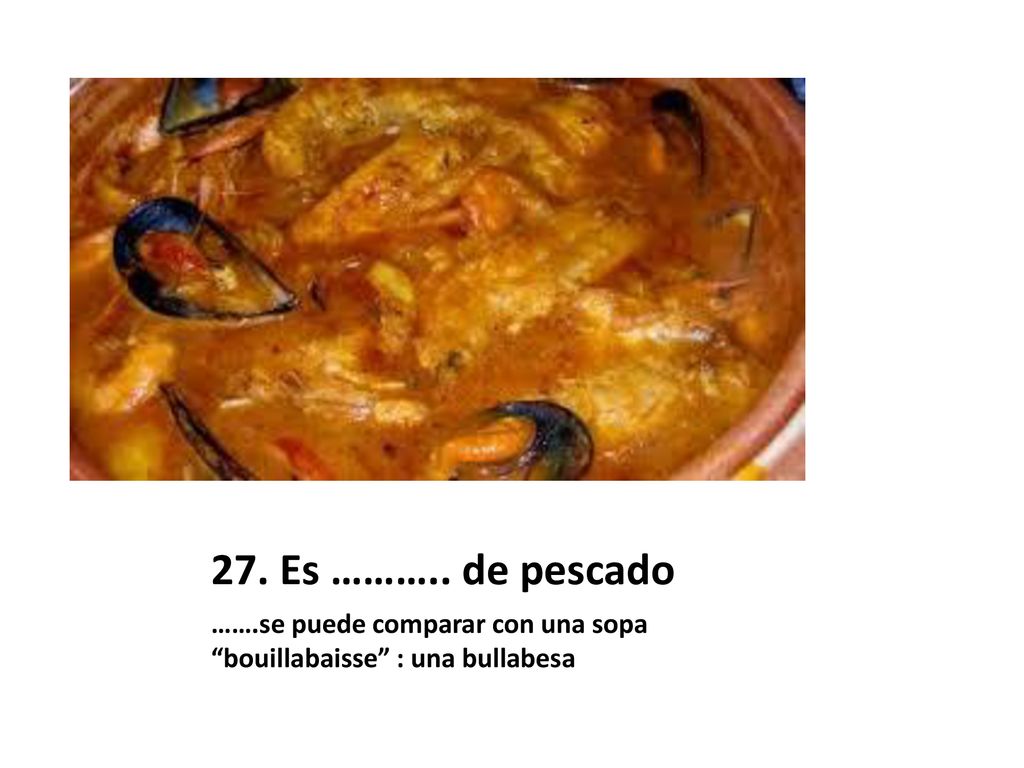 27. Es ……….. de pescado …….se puede comparar con una sopa bouillabaisse : una bullabesa