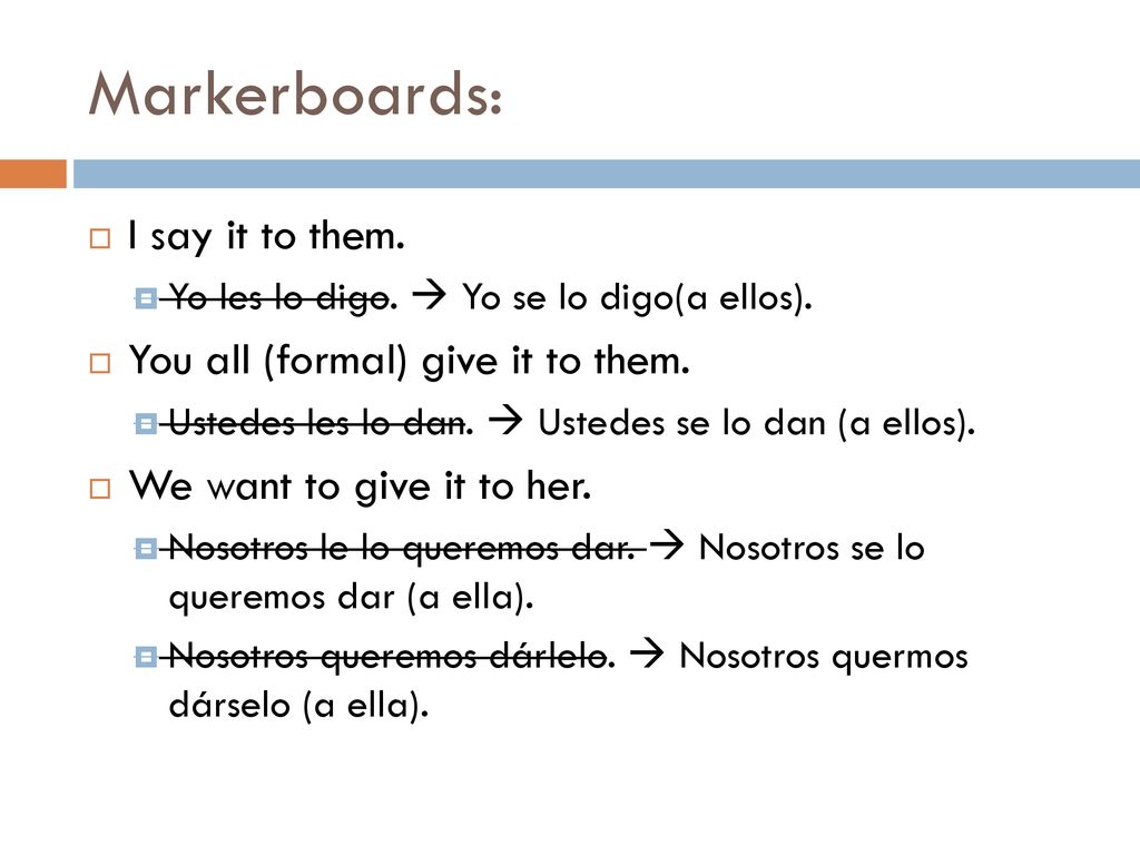 Markerboards: I say it to them. You all (formal) give it to them.