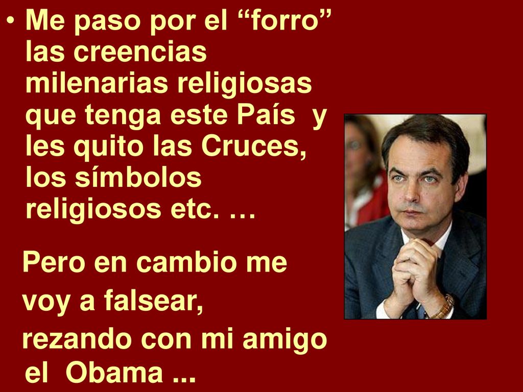 Me paso por el forro las creencias milenarias religiosas que tenga este País y les quito las Cruces, los símbolos religiosos etc. …