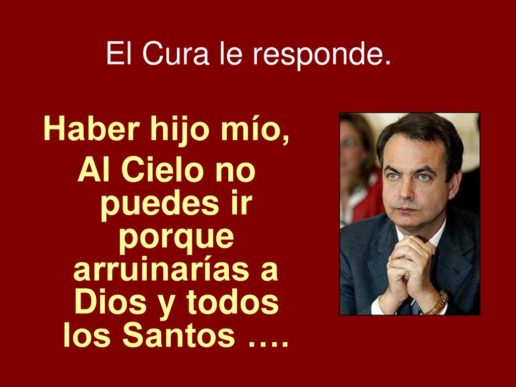 Al Cielo no puedes ir porque arruinarías a Dios y todos los Santos ….