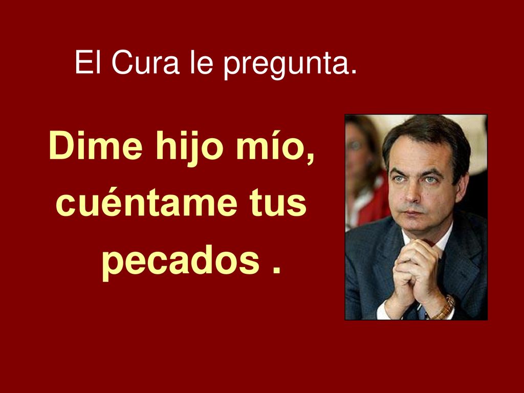 El Cura le pregunta. Dime hijo mío, cuéntame tus pecados .