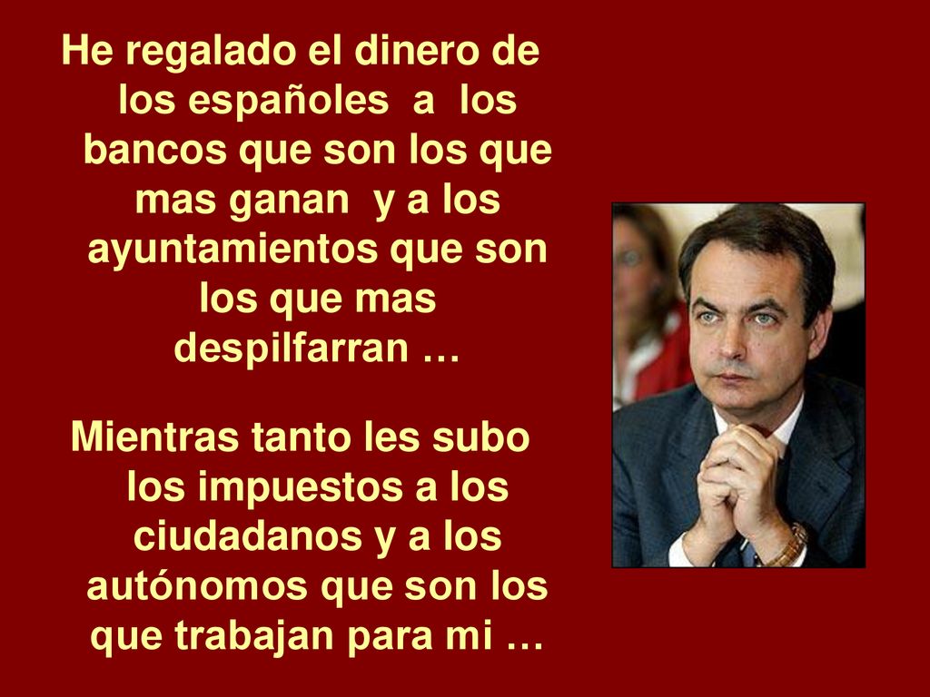 He regalado el dinero de los españoles a los bancos que son los que mas ganan y a los ayuntamientos que son los que mas despilfarran …