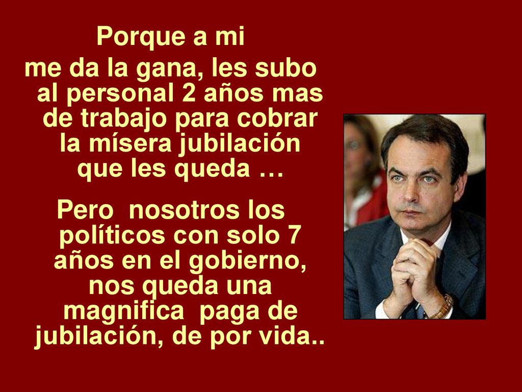 Porque a mi me da la gana, les subo al personal 2 años mas de trabajo para cobrar la mísera jubilación que les queda …