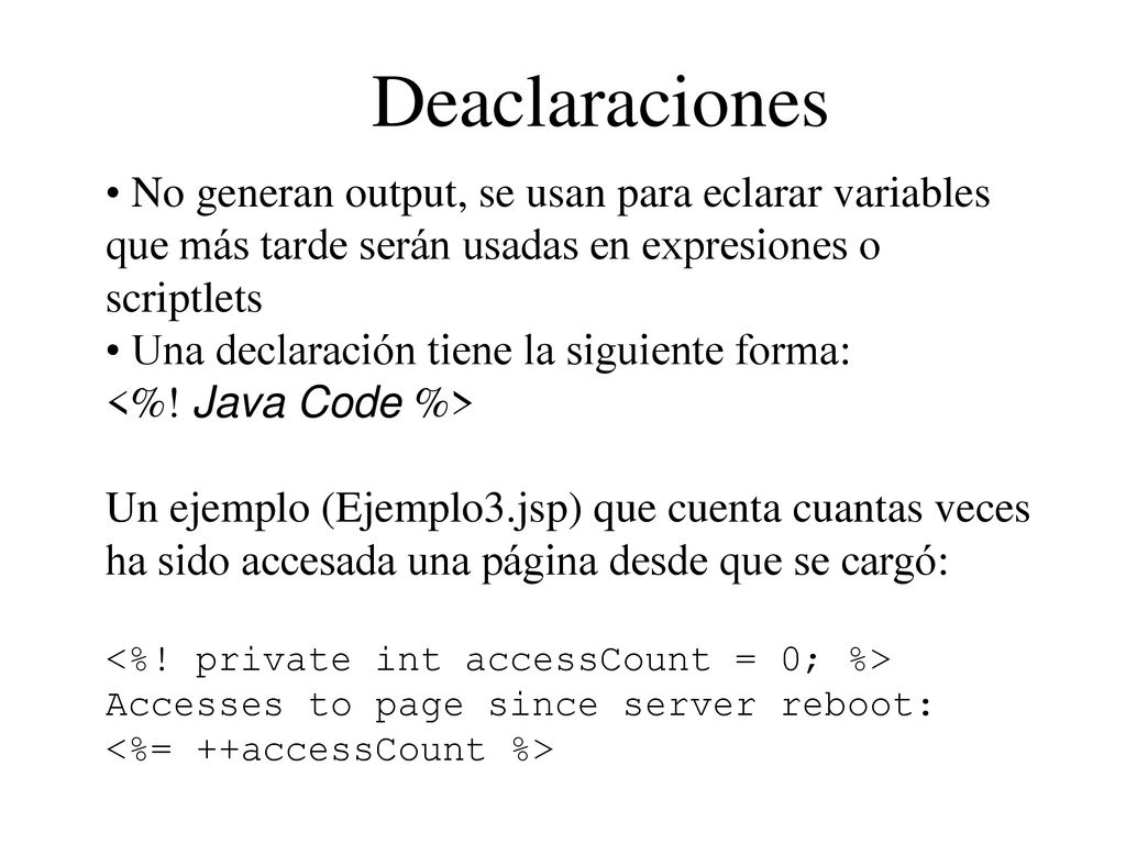 Deaclaraciones No generan output, se usan para eclarar variables que más tarde serán usadas en expresiones o scriptlets.
