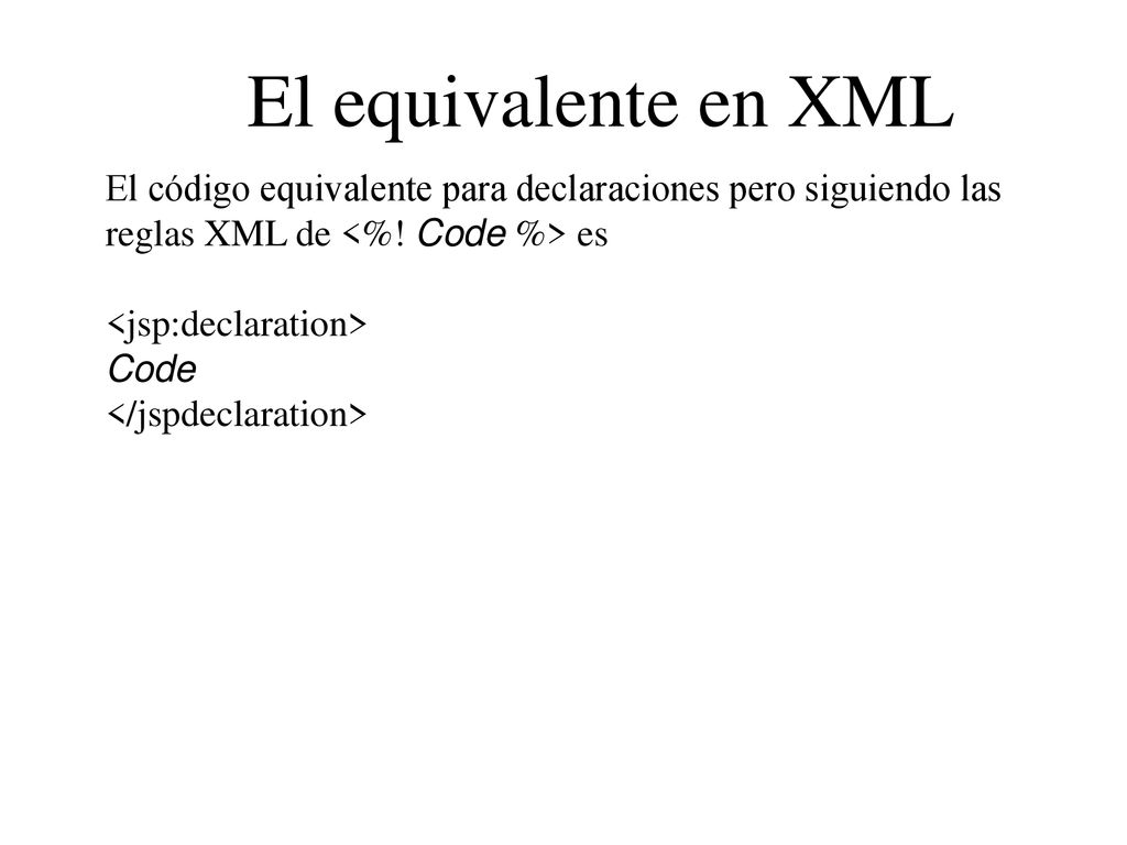 El equivalente en XML El código equivalente para declaraciones pero siguiendo las reglas XML de <%! Code %> es.