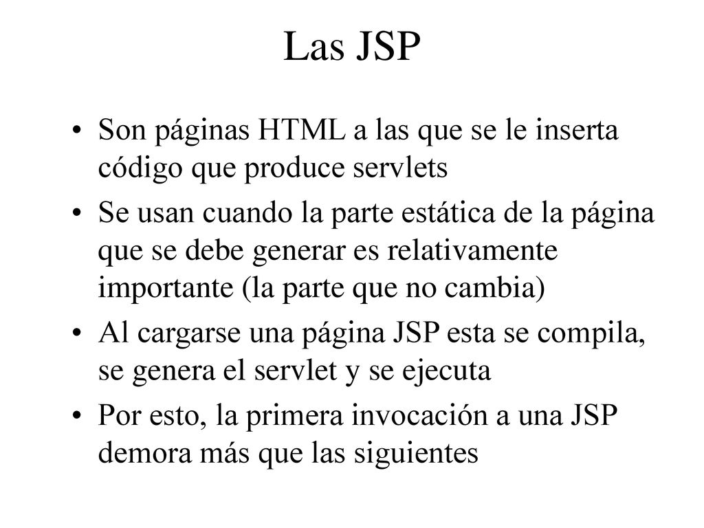 Las JSP Son páginas HTML a las que se le inserta código que produce servlets.