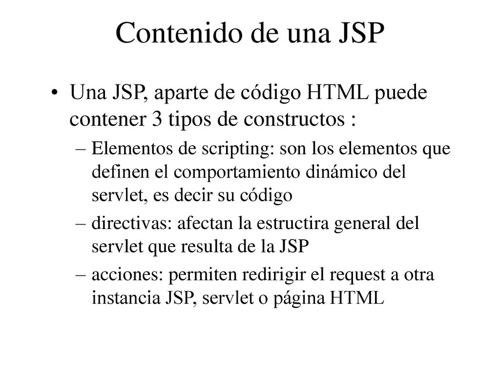 Contenido de una JSP Una JSP, aparte de código HTML puede contener 3 tipos de constructos :