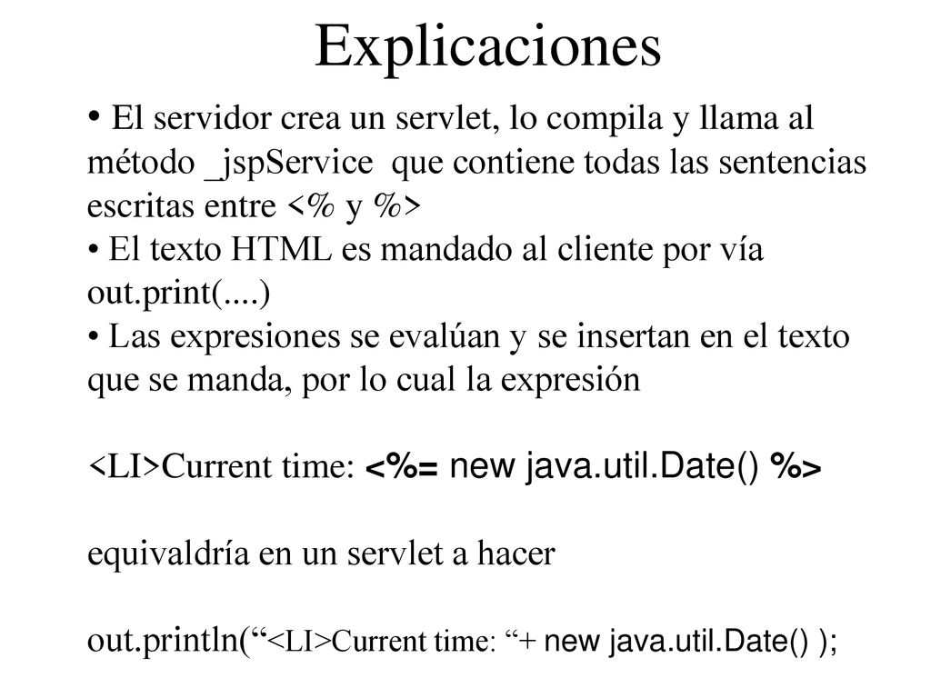 Explicaciones El servidor crea un servlet, lo compila y llama al método _jspService que contiene todas las sentencias escritas entre <% y %>