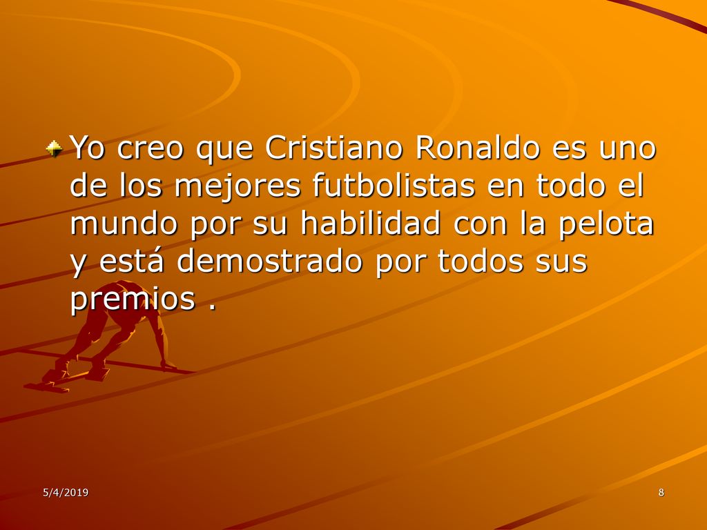 Yo creo que Cristiano Ronaldo es uno de los mejores futbolistas en todo el mundo por su habilidad con la pelota y está demostrado por todos sus premios .