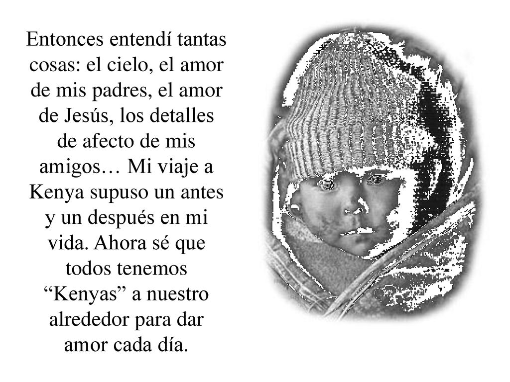 Entonces entendí tantas cosas: el cielo, el amor de mis padres, el amor de Jesús, los detalles de afecto de mis amigos… Mi viaje a Kenya supuso un antes y un después en mi vida.