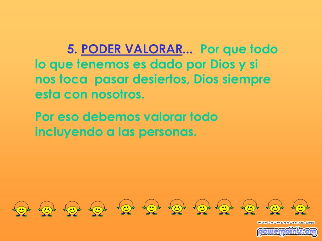 5. PODER VALORAR... Por que todo lo que tenemos es dado por Dios y si nos toca pasar desiertos, Dios siempre esta con nosotros.