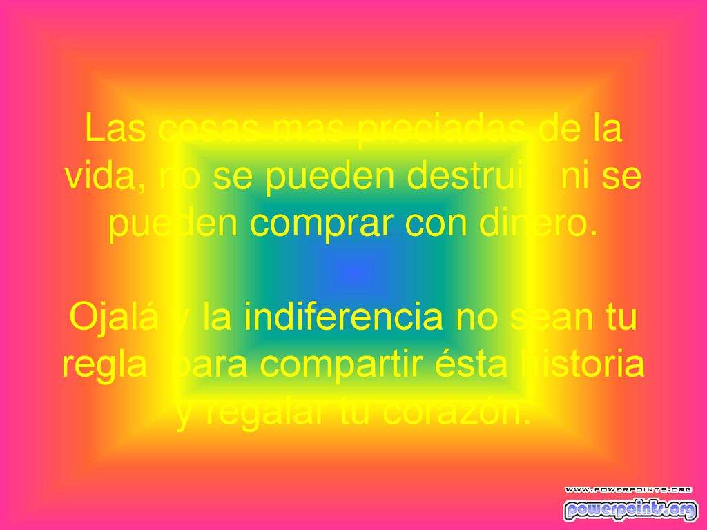 Las cosas mas preciadas de la vida, no se pueden destruir ni se pueden comprar con dinero.