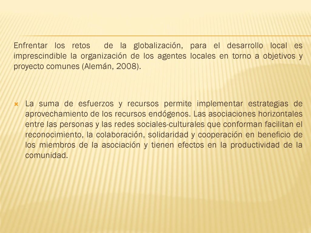 Enfrentar los retos de la globalización, para el desarrollo local es imprescindible la organización de los agentes locales en torno a objetivos y proyecto comunes (Alemán, 2008).