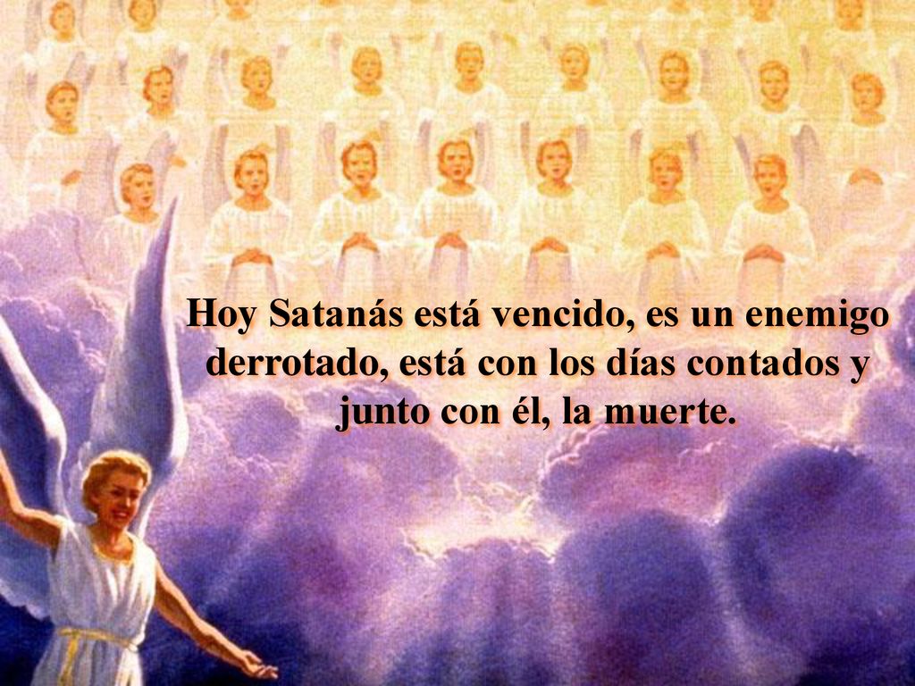 Hoy Satanás está vencido, es un enemigo derrotado, está con los días contados y junto con él, la muerte.