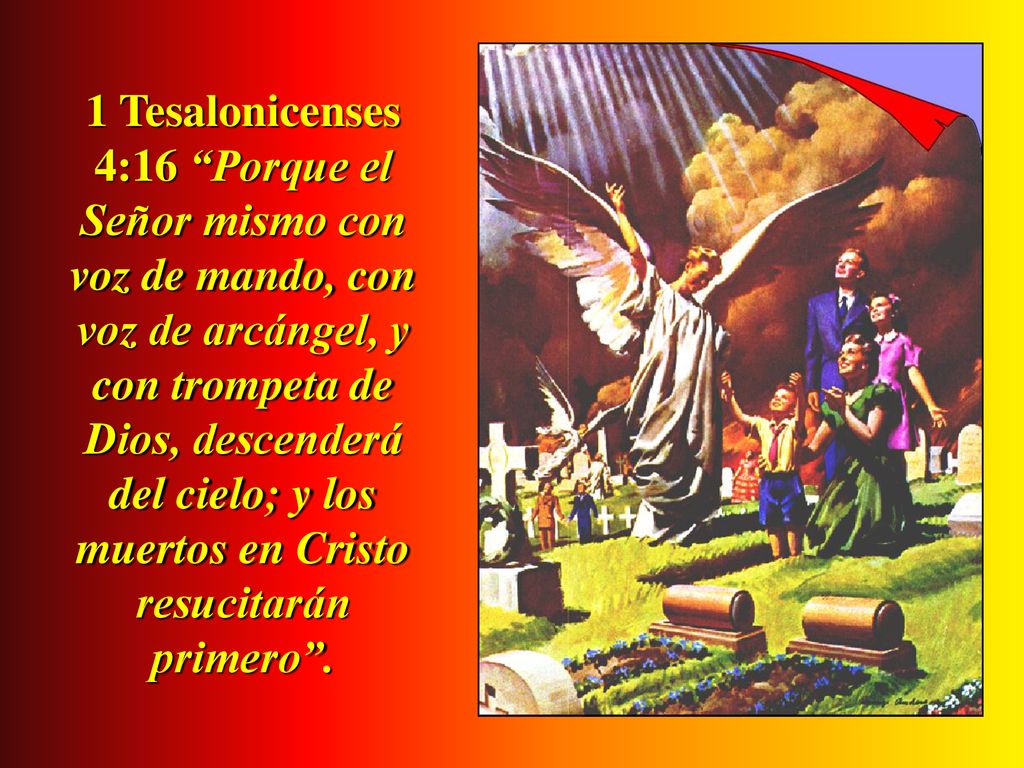 1 Tesalonicenses 4:16 Porque el Señor mismo con voz de mando, con voz de arcángel, y con trompeta de Dios, descenderá del cielo; y los muertos en Cristo resucitarán primero .
