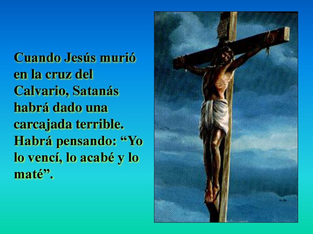 Cuando Jesús murió en la cruz del Calvario, Satanás habrá dado una carcajada terrible.