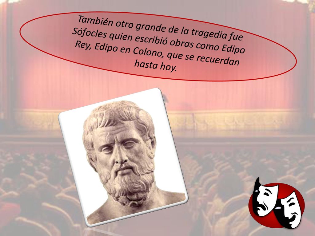 También otro grande de la tragedia fue Sófocles quien escribió obras como Edipo Rey, Edipo en Colono, que se recuerdan hasta hoy.