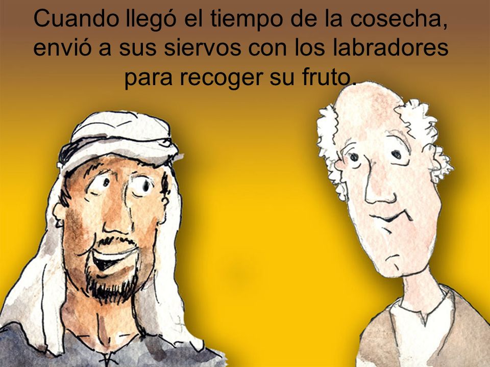 Cuando llegó el tiempo de la cosecha, envió a sus siervos con los labradores para recoger su fruto.