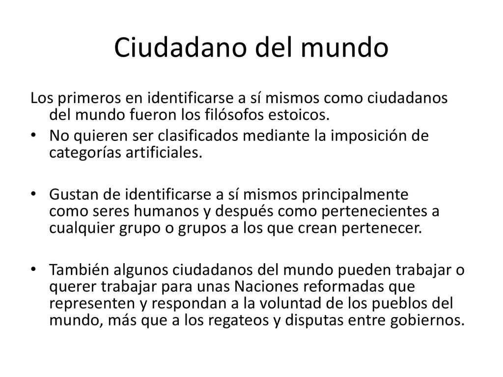 Ciudadano del mundo Los primeros en identificarse a sí mismos como ciudadanos del mundo fueron los filósofos estoicos.