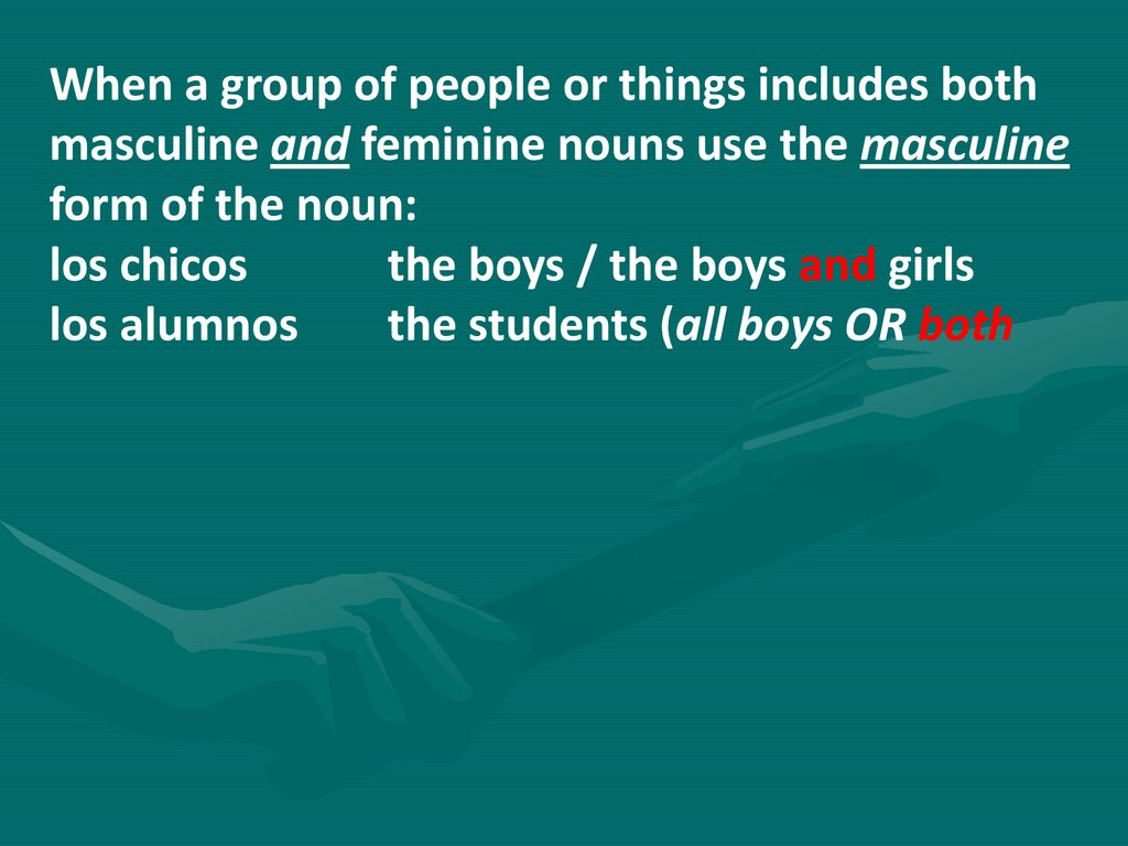 When a group of people or things includes both masculine and feminine nouns use the masculine form of the noun: