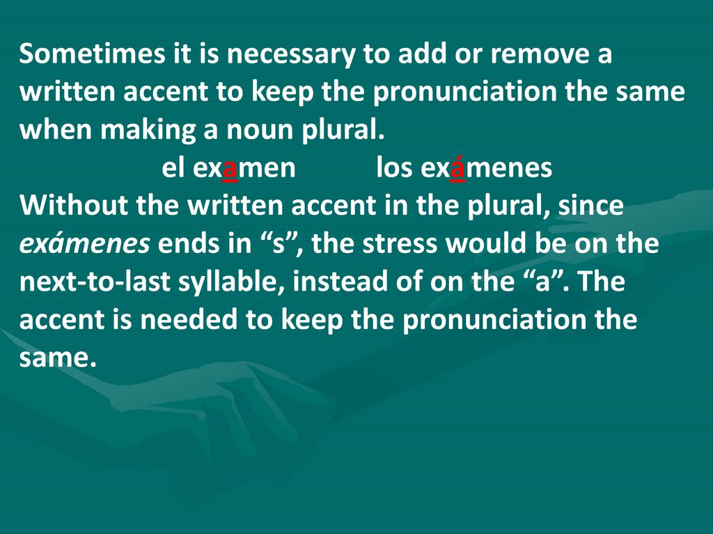 Sometimes it is necessary to add or remove a written accent to keep the pronunciation the same when making a noun plural.