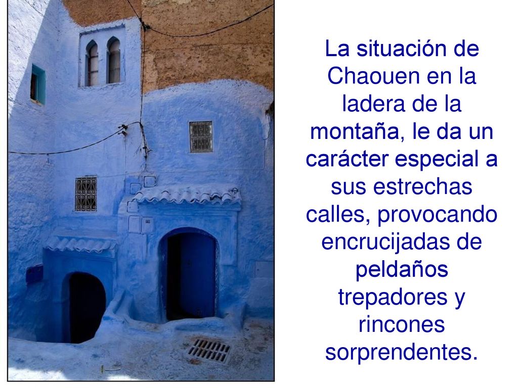 La situación de Chaouen en la ladera de la montaña, le da un carácter especial a sus estrechas calles, provocando encrucijadas de peldaños trepadores y rincones sorprendentes.