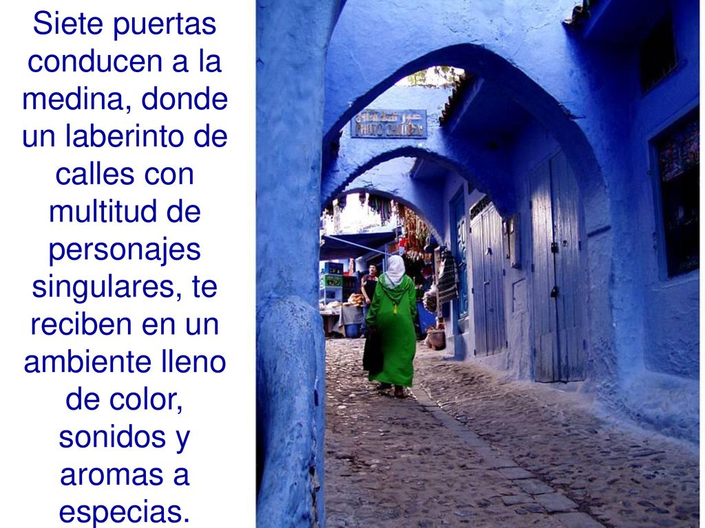 Siete puertas conducen a la medina, donde un laberinto de calles con multitud de personajes singulares, te reciben en un ambiente lleno de color, sonidos y aromas a especias.