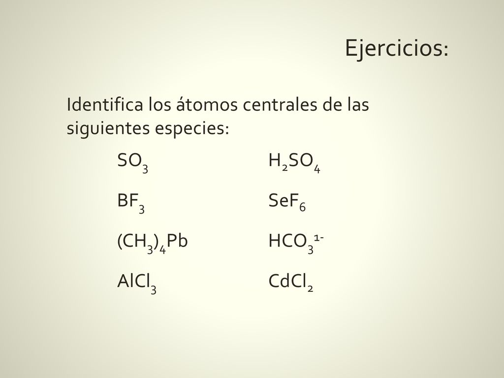 Ejercicios: Identifica los átomos centrales de las siguientes especies: SO3 H2SO4 BF3 SeF6 (CH3)4Pb HCO31- AlCl3 CdCl2