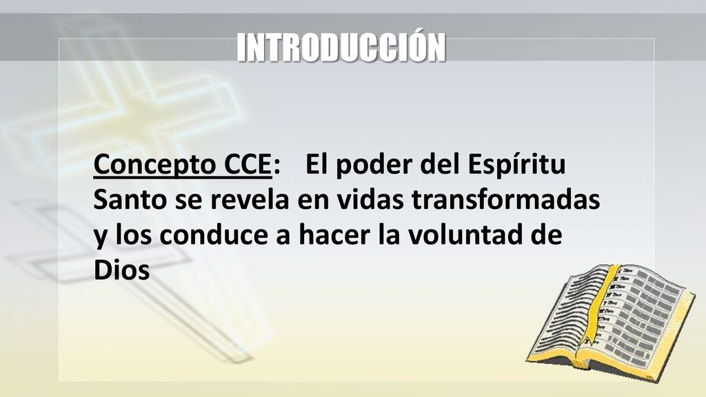 INTRODUCCIÓN Concepto CCE: El poder del Espíritu Santo se revela en vidas transformadas y los conduce a hacer la voluntad de Dios.