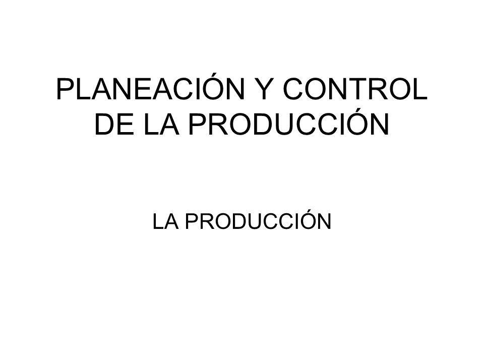 PLANEACIÓN Y CONTROL DE LA PRODUCCIÓN