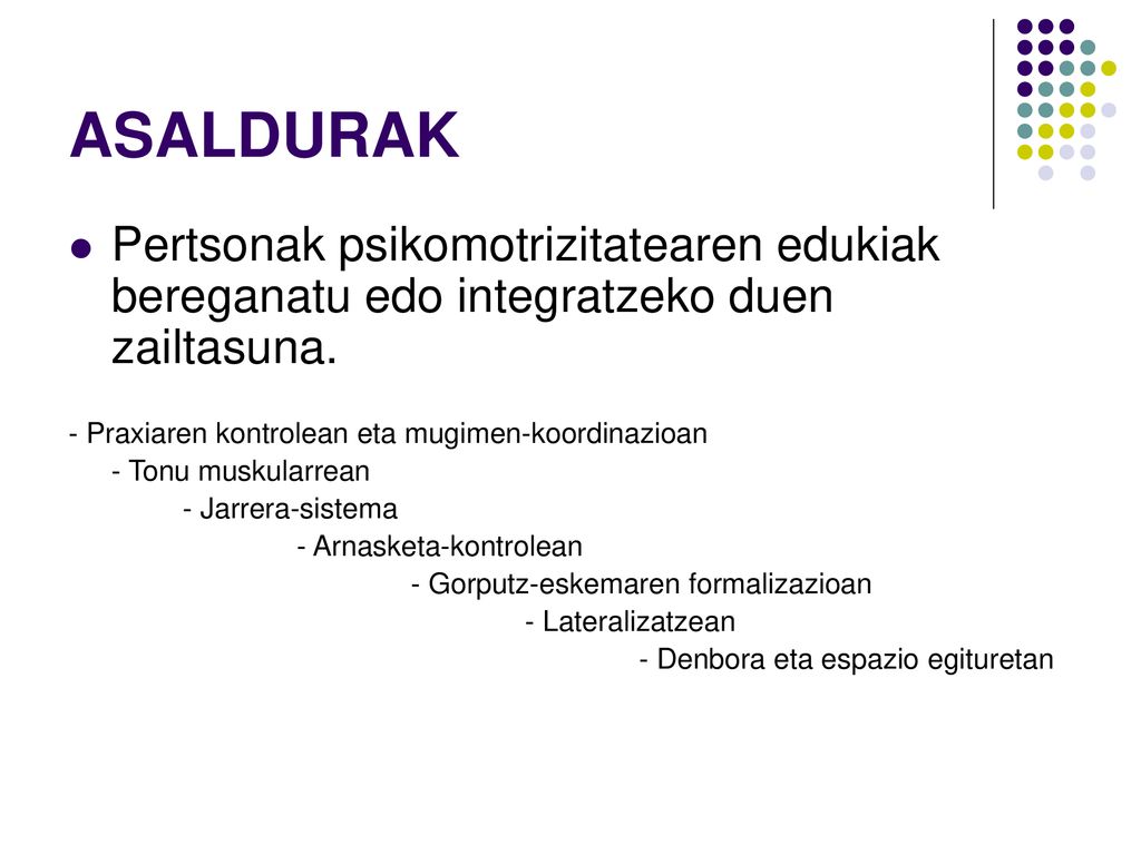 ASALDURAK Pertsonak psikomotrizitatearen edukiak bereganatu edo integratzeko duen zailtasuna. - Praxiaren kontrolean eta mugimen-koordinazioan.