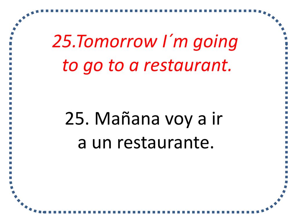 25.Tomorrow I´m going to go to a restaurant. 25. Mañana voy a ir a un restaurante.