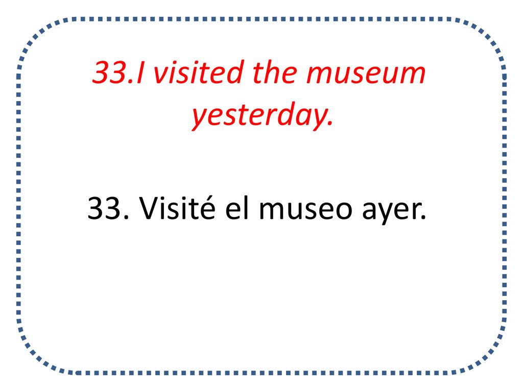 33.I visited the museum yesterday. 33. Visité el museo ayer.