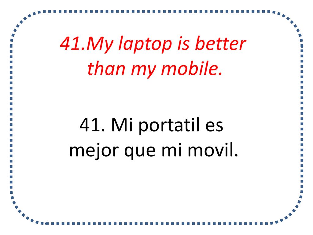 41.My laptop is better than my mobile. 41. Mi portatil es mejor que mi movil.