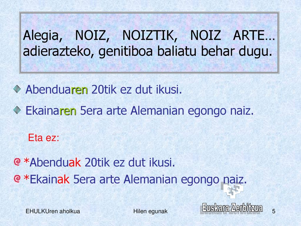 Alegia, NOIZ, NOIZTIK, NOIZ ARTE… adierazteko, genitiboa baliatu behar dugu.