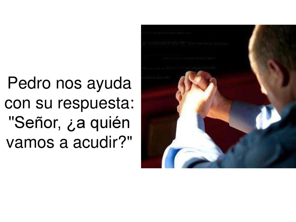 Pedro nos ayuda con su respuesta: Señor, ¿a quién vamos a acudir