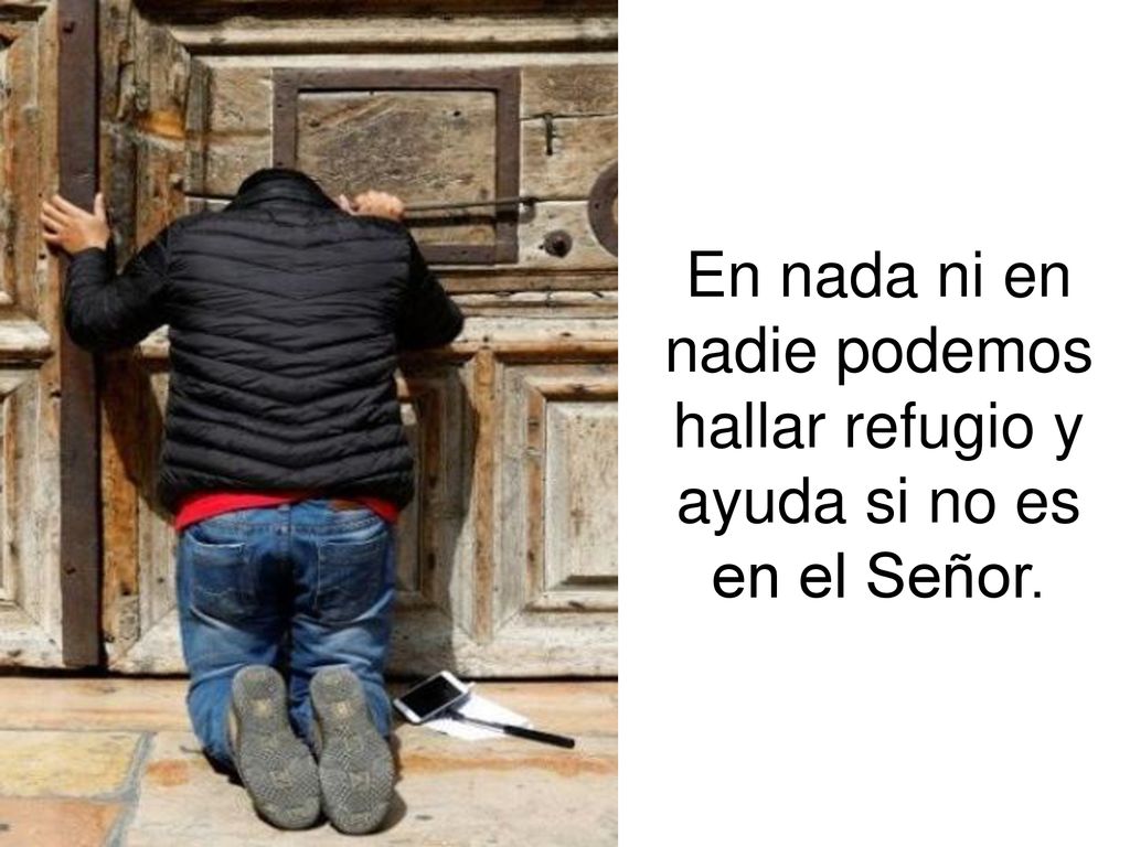 En nada ni en nadie podemos hallar refugio y ayuda si no es en el Señor.