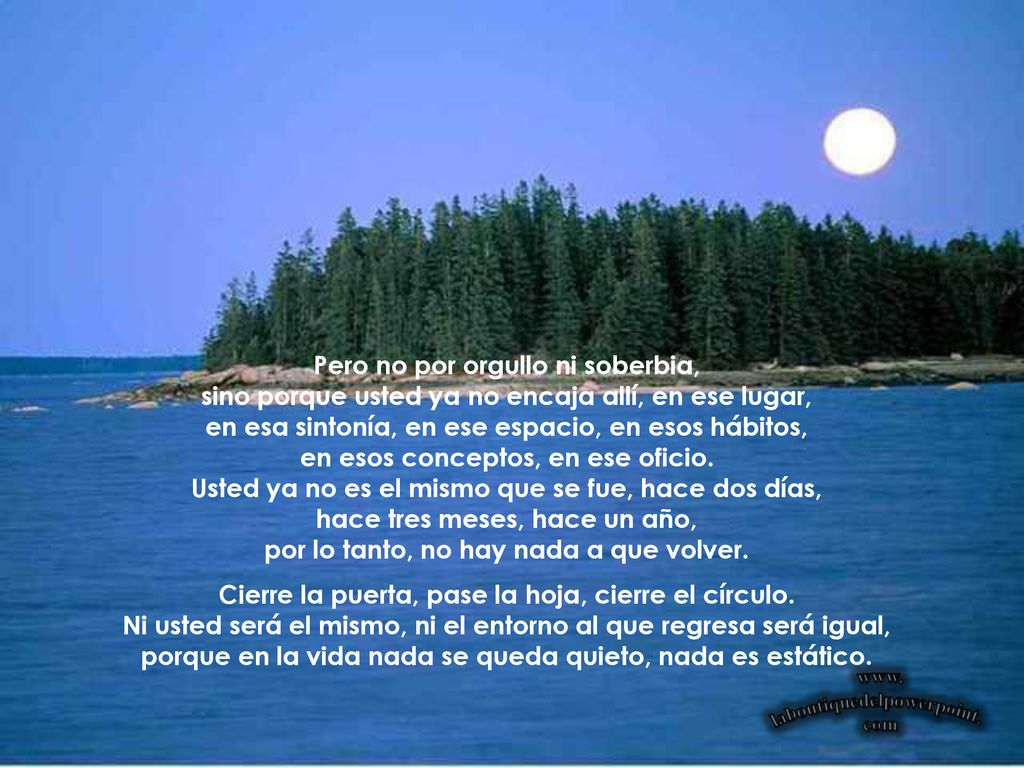 Pero no por orgullo ni soberbia, sino porque usted ya no encaja allí, en ese lugar, en esa sintonía, en ese espacio, en esos hábitos, en esos conceptos, en ese oficio. Usted ya no es el mismo que se fue, hace dos días, hace tres meses, hace un año, por lo tanto, no hay nada a que volver.