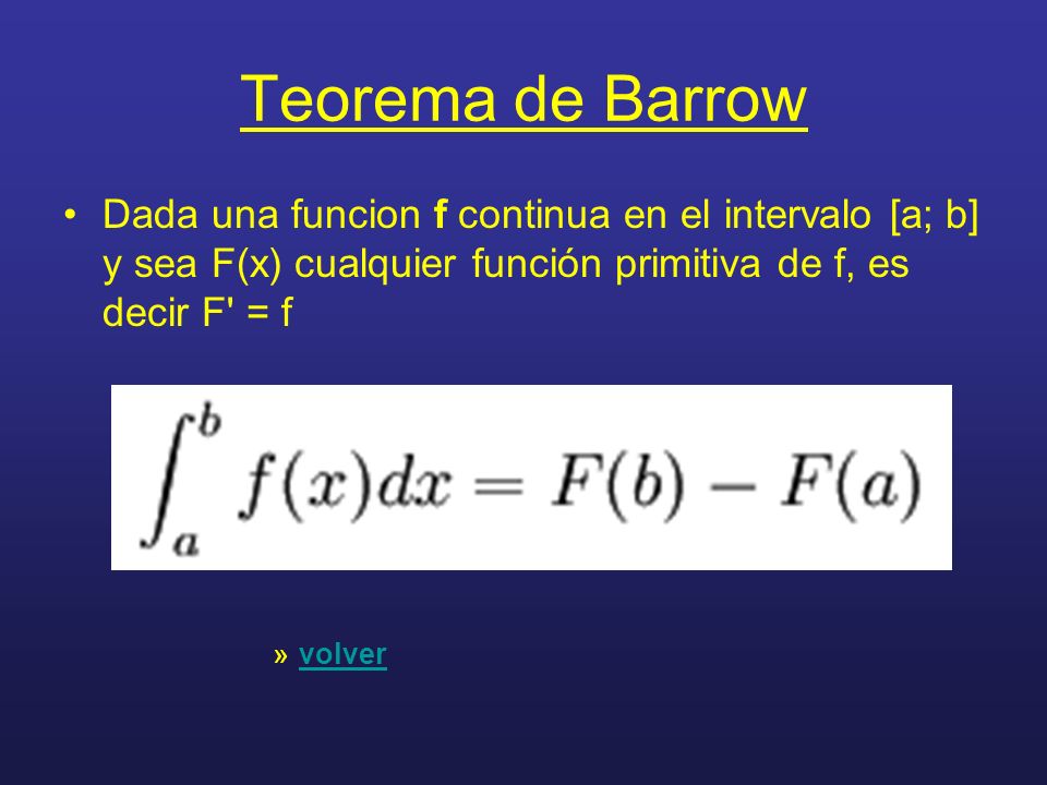 Teorema de Barrow Dada una funcion f continua en el intervalo [a; b] y sea F(x) cualquier función primitiva de f, es decir F = f.