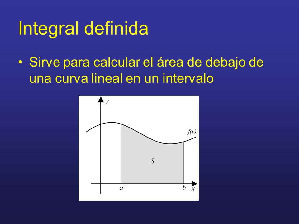 Integral definida Sirve para calcular el área de debajo de una curva lineal en un intervalo