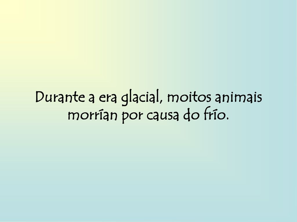 Durante a era glacial, moitos animais morrían por causa do frío.