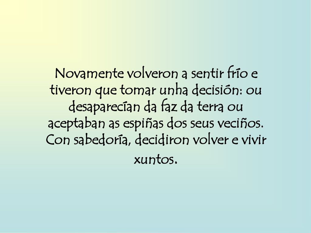 Novamente volveron a sentir frío e tiveron que tomar unha decisión: ou desaparecían da faz da terra ou aceptaban as espiñas dos seus veciños.