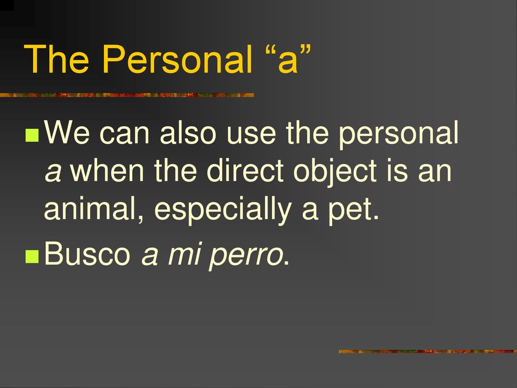 The Personal a We can also use the personal a when the direct object is an animal, especially a pet.